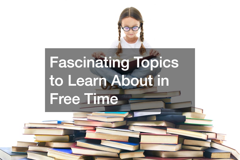 Fascinating Topics to Learn About in Free Time